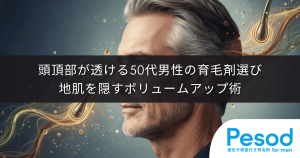 頭頂部が透ける50代男性の育毛剤選び｜細い髪を太く見せて地肌を隠すボリュームアップ術