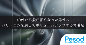 40代から髪が細くなった男性へ｜ハリ・コシを取り戻しボリュームアップする育毛剤