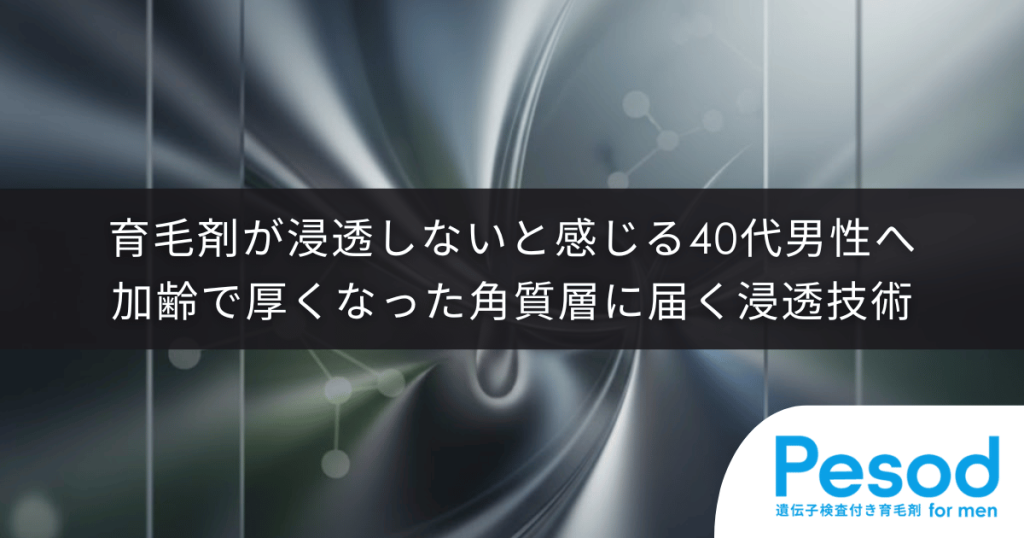 育毛剤が浸透しないと感じる40代男性へ｜加齢で厚くなった角質層に届く浸透技術の重要性