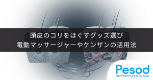 頭皮のコリをほぐすグッズ選び｜電動マッサージャーやケンザンの活用法