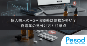 個人輸入のAGA治療薬は偽物が多い？偽造薬の見分け方と注意点