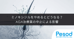 ミノキシジルをやめるとどうなる？AGA治療薬の中止による影響