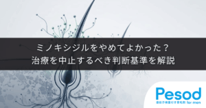 ミノキシジルをやめてよかった？治療を中止するべき判断基準を解説