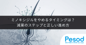 ミノキシジルをやめるタイミングは？減薬のステップと正しい進め方