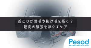 【頭皮の硬さと肩こり】首こりが薄毛や抜け毛を招く？筋肉の緊張をほぐすケア