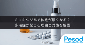 ミノキシジルで体毛が濃くなる？多毛症が起こる理由と対策を解説