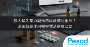 個人輸入薬の副作用は救済対象外？医薬品副作用被害救済制度とは