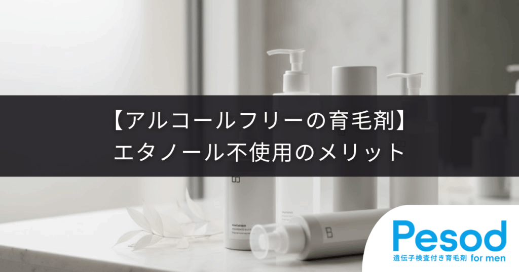 【アルコールフリーの育毛剤】エタノール不使用のメリット｜頭皮への影響とは？