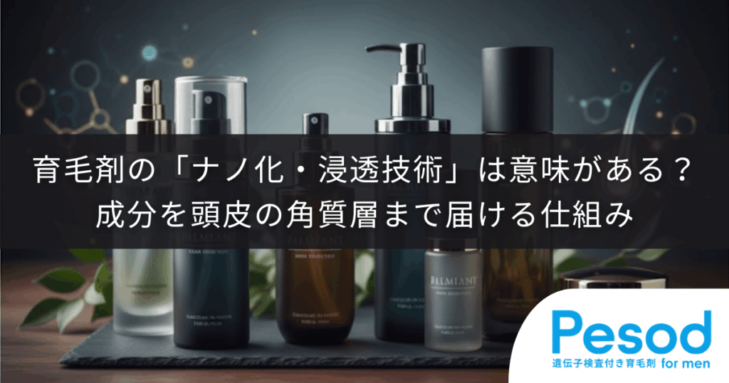 育毛剤の「ナノ化・浸透技術」は意味がある？成分を頭皮の角質層まで届ける仕組み