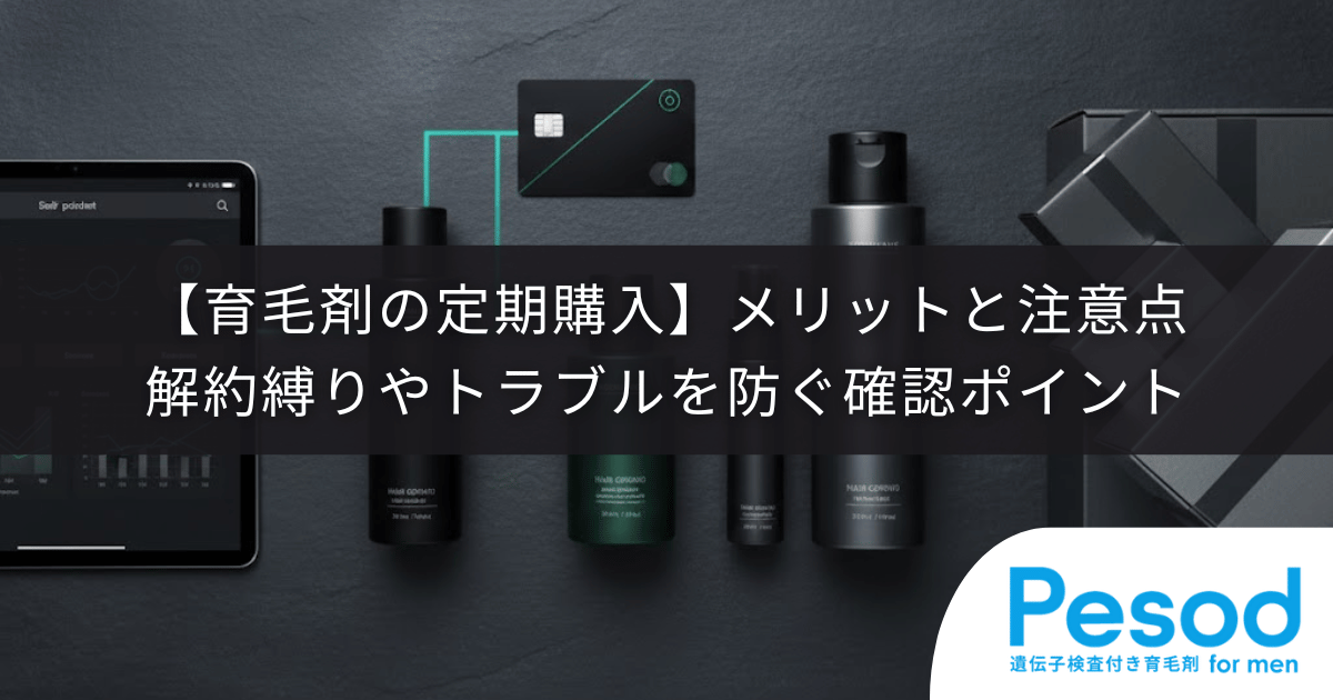 【育毛剤の定期購入】メリットと注意点とは？解約縛りやトラブルを防ぐ確認ポイント
