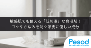 敏感肌でも使える「低刺激」な育毛剤！フケやかゆみを防ぐ頭皮に優しい成分