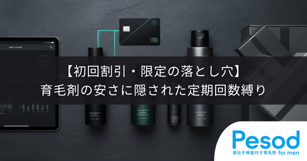 【初回割引・限定の落とし穴】育毛剤の安さに隠された定期回数縛りと確認すべき条件