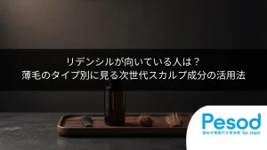 リデンシルが向いている人は？薄毛のタイプ別に見る次世代スカルプ成分の活用法