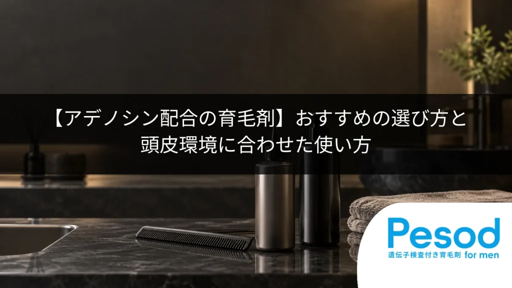 【アデノシン配合の育毛剤】おすすめの選び方と頭皮環境に合わせた使い方