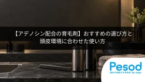 【アデノシン配合の育毛剤】おすすめの選び方と頭皮環境に合わせた使い方